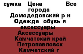 сумка › Цена ­ 2 000 - Все города, Домодедовский р-н Одежда, обувь и аксессуары » Аксессуары   . Камчатский край,Петропавловск-Камчатский г.